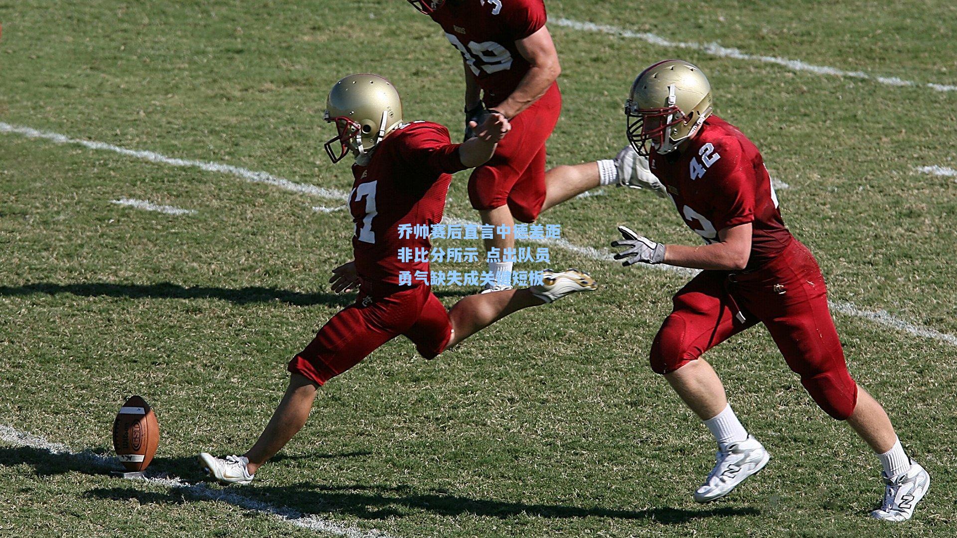 乔帅赛后直言中德差距非比分所示 点出队员勇气缺失成关键短板