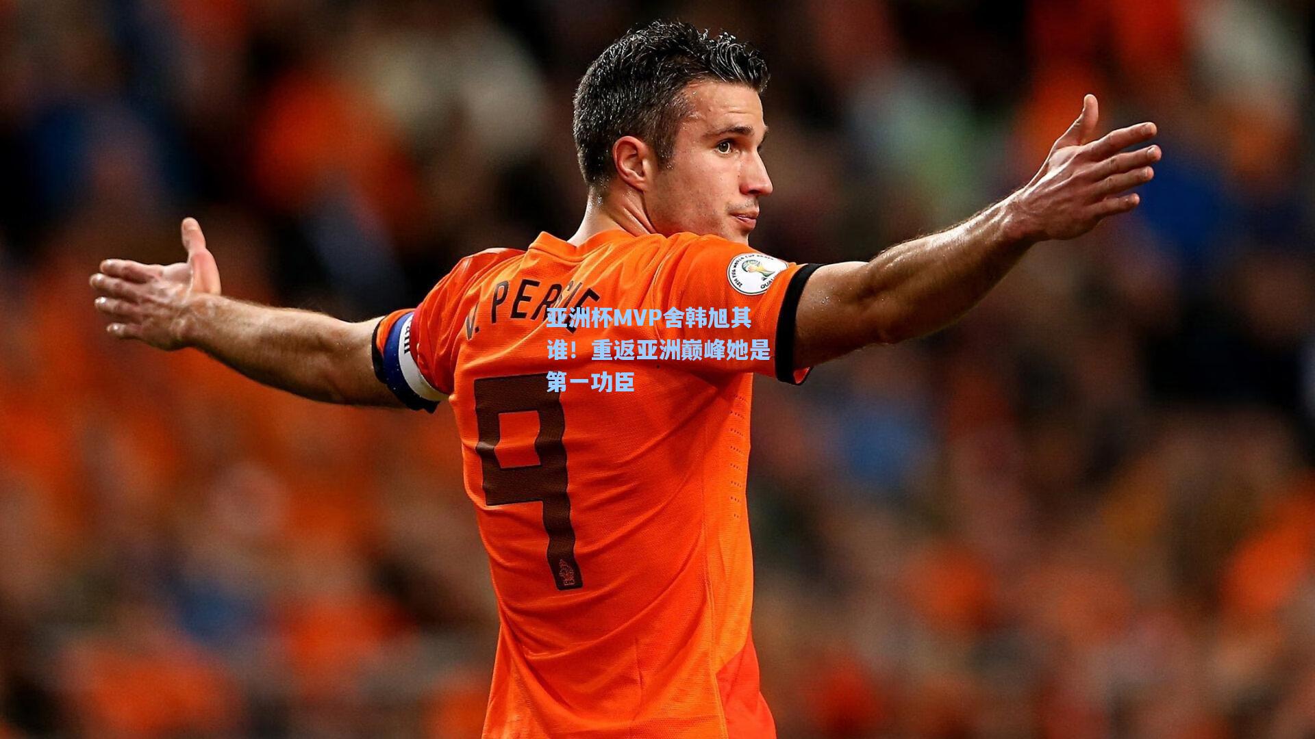 亚洲杯MVP舍韩旭其谁!重返亚洲巅峰她是第一功臣