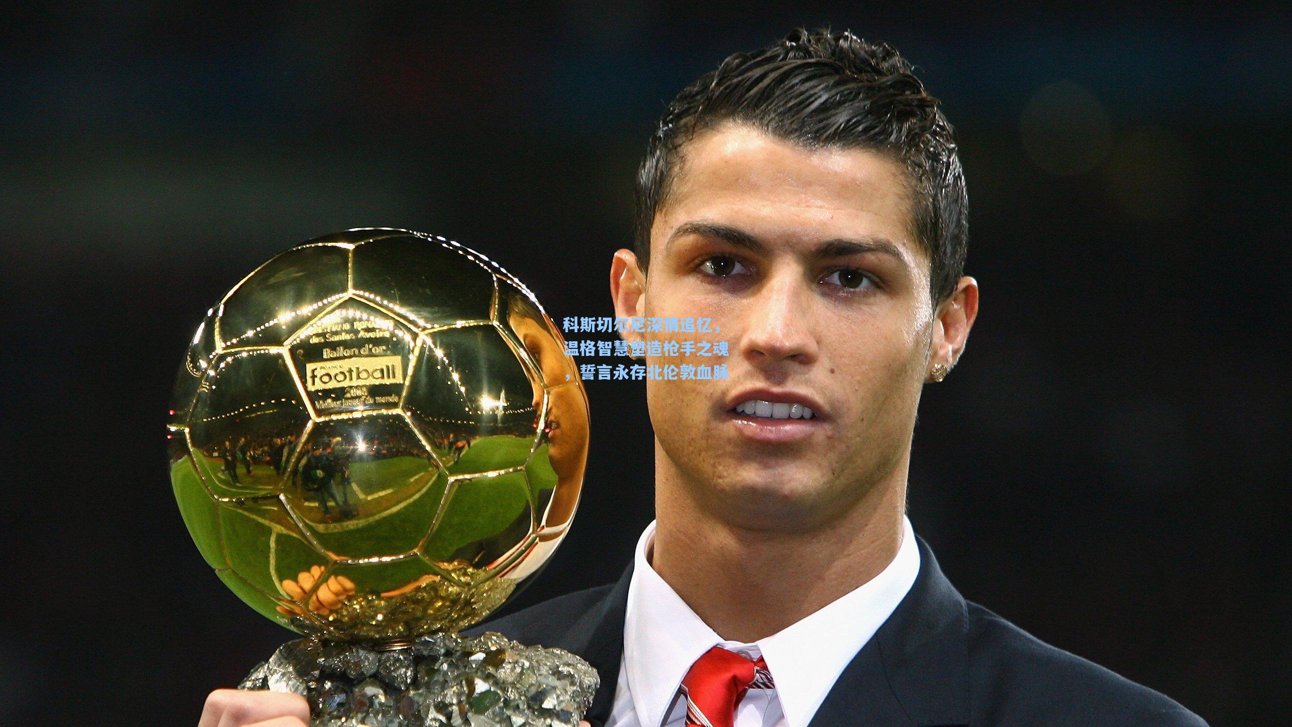 科斯切尔尼深情追忆,温格智慧塑造枪手之魂,誓言永存北伦敦血脉