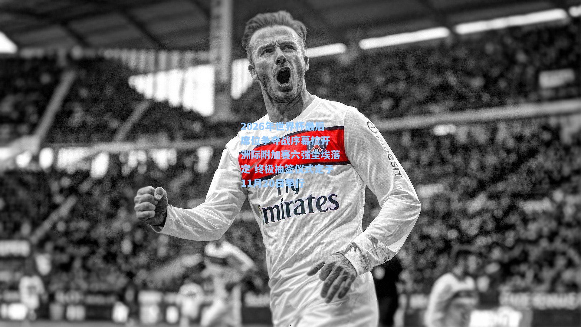 2026年世界杯最后席位争夺战序幕拉开 洲际附加赛六强尘埃落定 终极抽签仪式定于11月20日举行