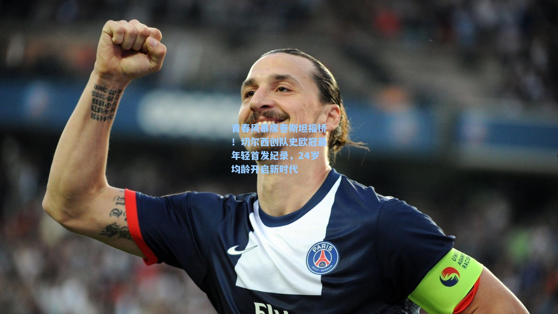 青春风暴席卷斯坦福桥！切尔西创队史欧冠最年轻首发纪录，24岁均龄开启新时代