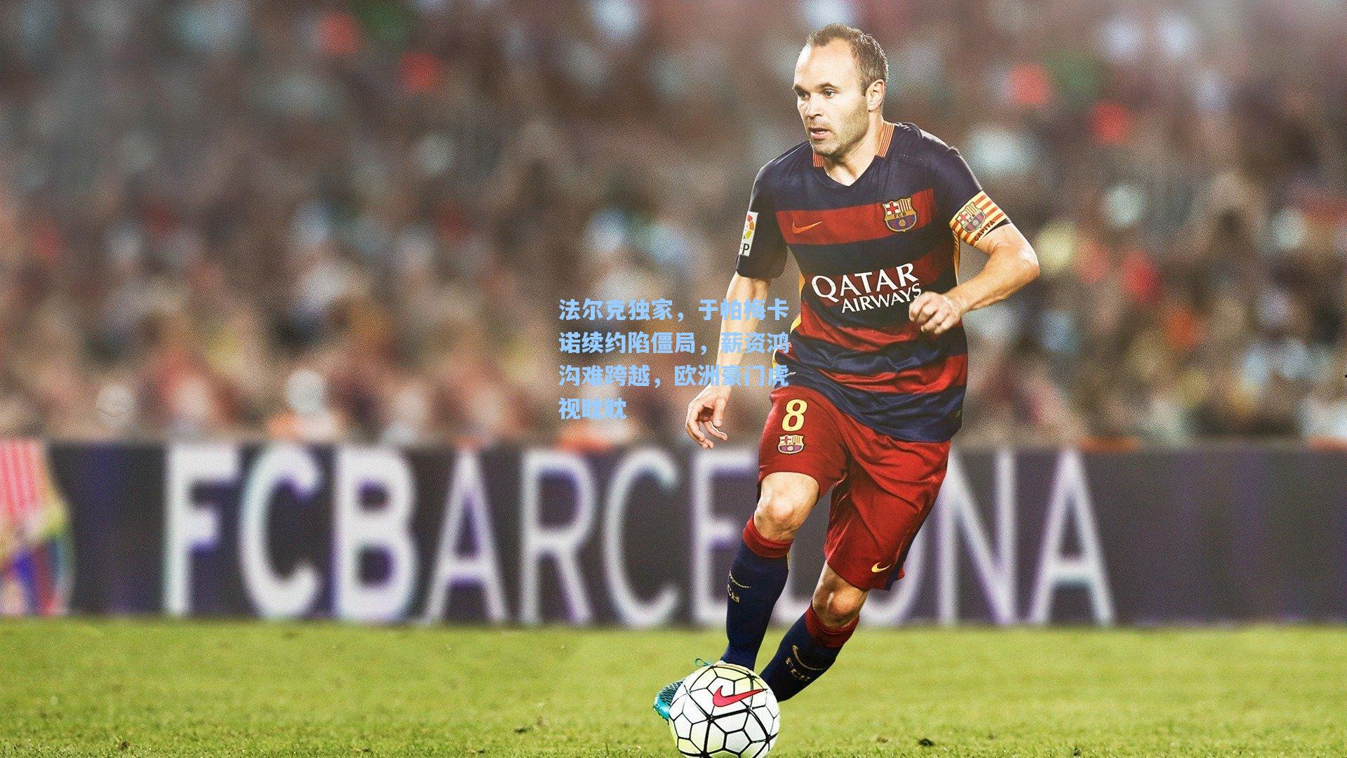 法尔克独家，于帕梅卡诺续约陷僵局，薪资鸿沟难跨越，欧洲豪门虎视眈眈